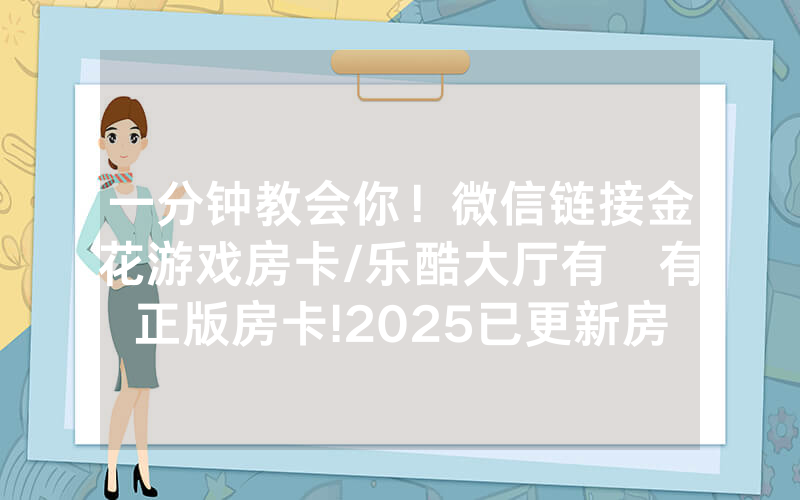 一分钟教会你！微信链接金花游戏房卡/乐酷大厅有沒有正版房卡!2025已更新房卡-知乎