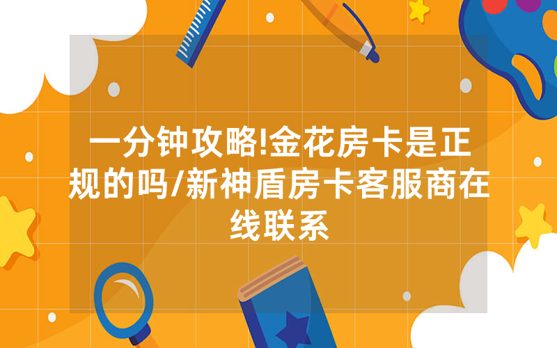 一分钟攻略!金花房卡是正规的吗/新神盾房卡客服商在线联系