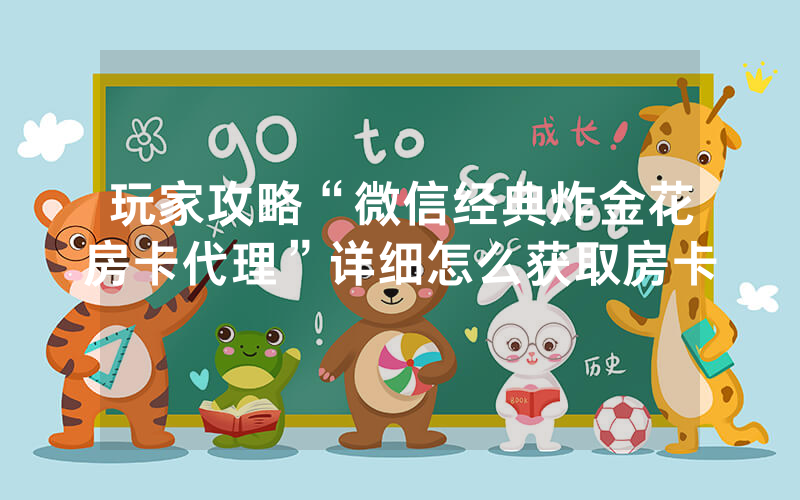 玩家攻略“微信经典炸金花房卡代理”详细怎么获取房卡