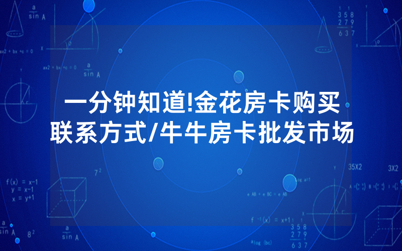 一分钟知道!金花房卡购买联系方式/牛牛房卡批发市场