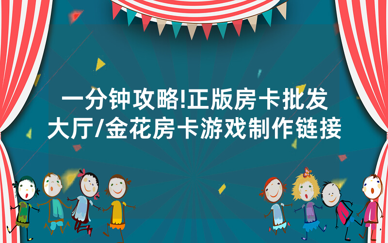 一分钟攻略!正版房卡批发大厅/金花房卡游戏制作链接