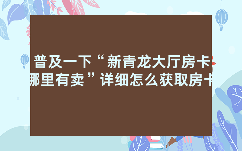 普及一下“新青龙大厅房卡哪里有卖”详细怎么获取房卡