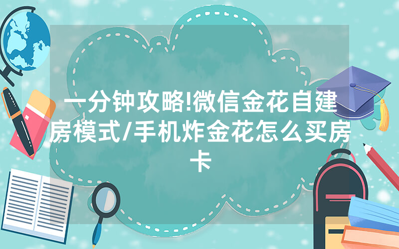 一分钟攻略!微信金花自建房模式/手机炸金花怎么买房卡