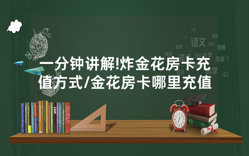 一分钟讲解!炸金花房卡充值方式/金花房卡哪里充值