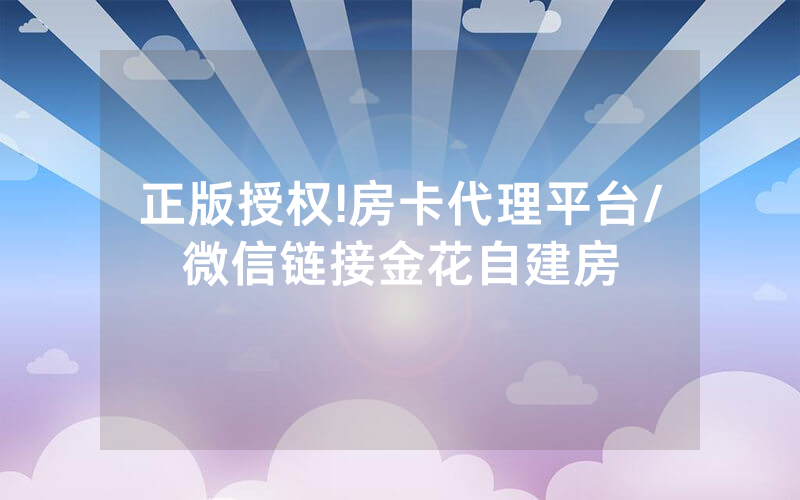 正版授权!房卡代理平台/微信链接金花自建房