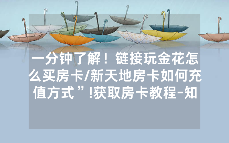 一分钟了解！链接玩金花怎么买房卡/新天地房卡如何充值方式”!获取房卡教程-知乎