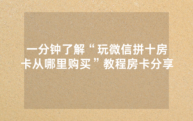 一分钟了解“玩微信拼十房卡从哪里购买”教程房卡分享