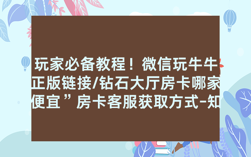 玩家必备教程！微信玩牛牛正版链接/钻石大厅房卡哪家便宜”房卡客服获取方式-知乎