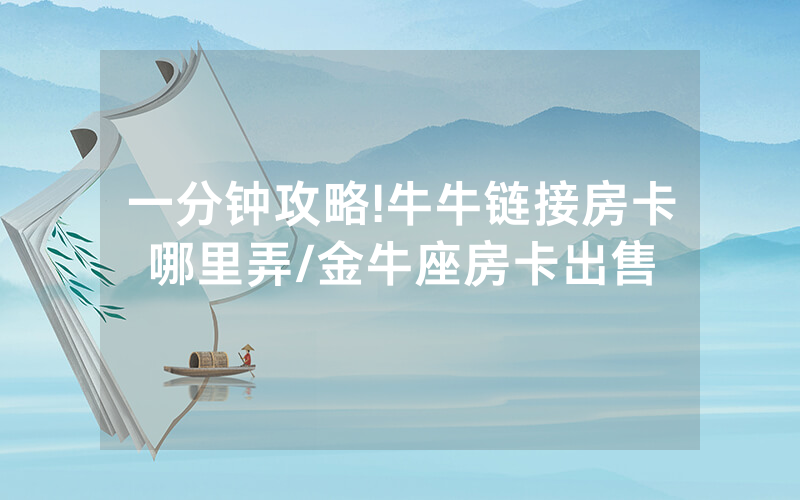 一分钟攻略!牛牛链接房卡哪里弄/金牛座房卡出售