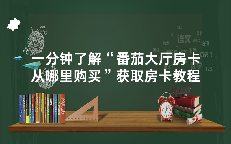 一分钟了解“番茄大厅房卡从哪里购买”获取房卡教程