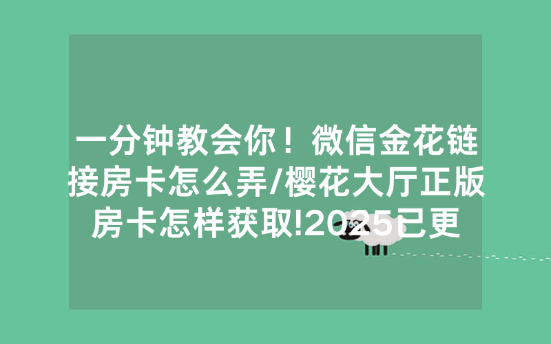 一分钟教会你！微信金花链接房卡怎么弄/樱花大厅正版房卡怎样获取!2025已更新房卡-知乎
