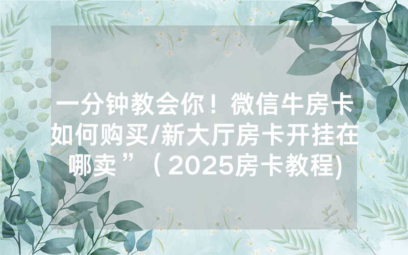 一分钟教会你！微信牛房卡如何购买/新大厅房卡开挂在哪卖”（2025房卡教程)-知乎