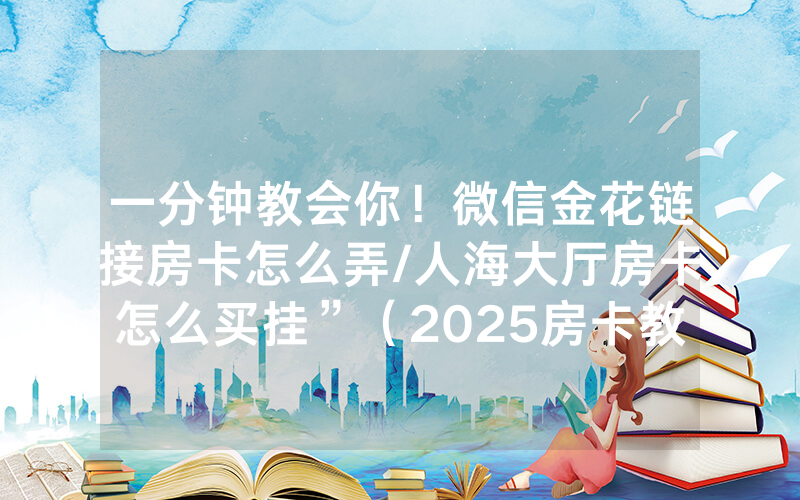 一分钟教会你！微信金花链接房卡怎么弄/人海大厅房卡怎么买挂”（2025房卡教程)-知乎
