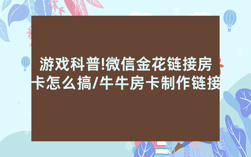 游戏科普!微信金花链接房卡怎么搞/牛牛房卡制作链接