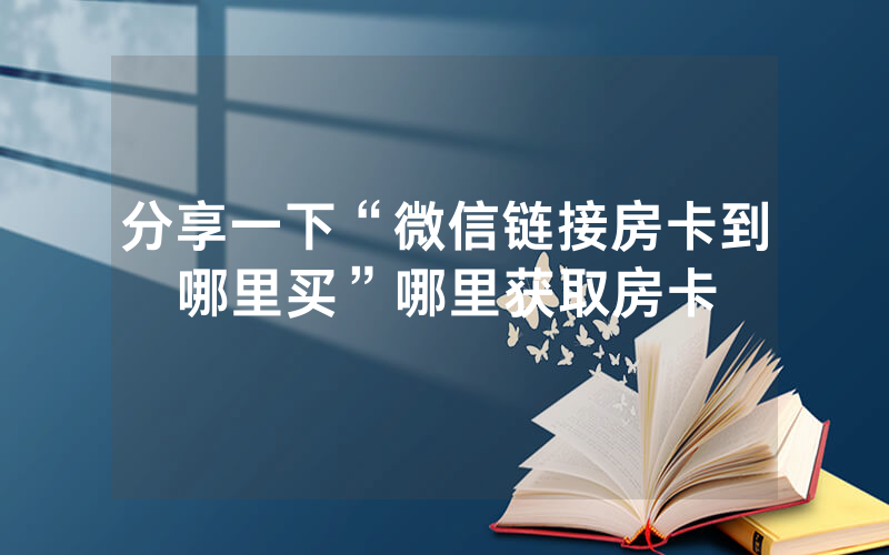 分享一下“微信链接房卡到哪里买”哪里获取房卡