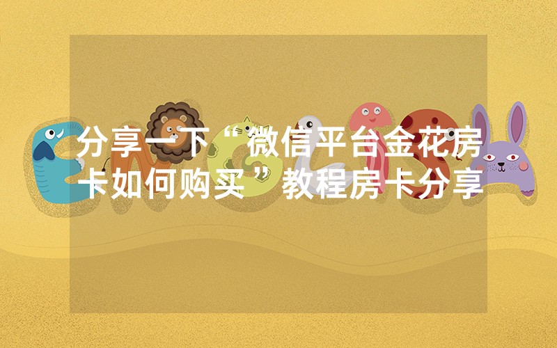 分享一下“微信平台金花房卡如何购买”教程房卡分享