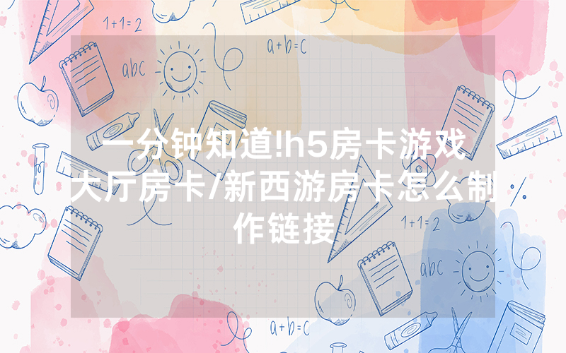 一分钟知道!h5房卡游戏大厅房卡/新西游房卡怎么制作链接