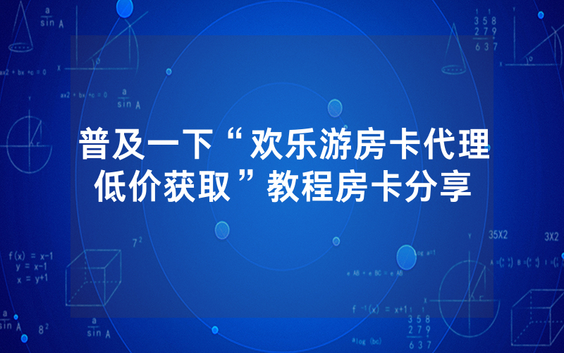 普及一下“欢乐游房卡代理低价获取”教程房卡分享