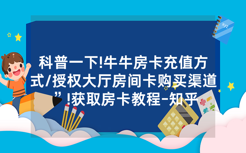 科普一下!牛牛房卡充值方式/授权大厅房间卡购买渠道”!获取房卡教程-知乎