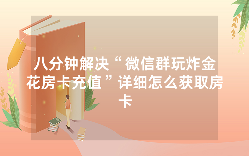 八分钟解决“微信群玩炸金花房卡充值”详细怎么获取房卡