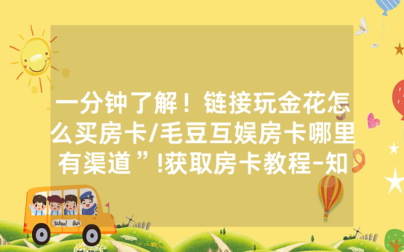 一分钟了解！链接玩金花怎么买房卡/毛豆互娱房卡哪里有渠道”!获取房卡教程-知乎