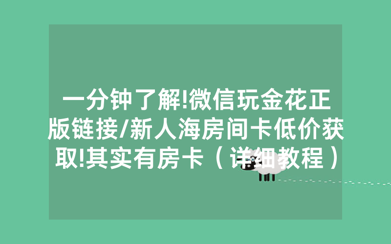 一分钟了解!微信玩金花正版链接/新人海房间卡低价获取!其实有房卡（详细教程）