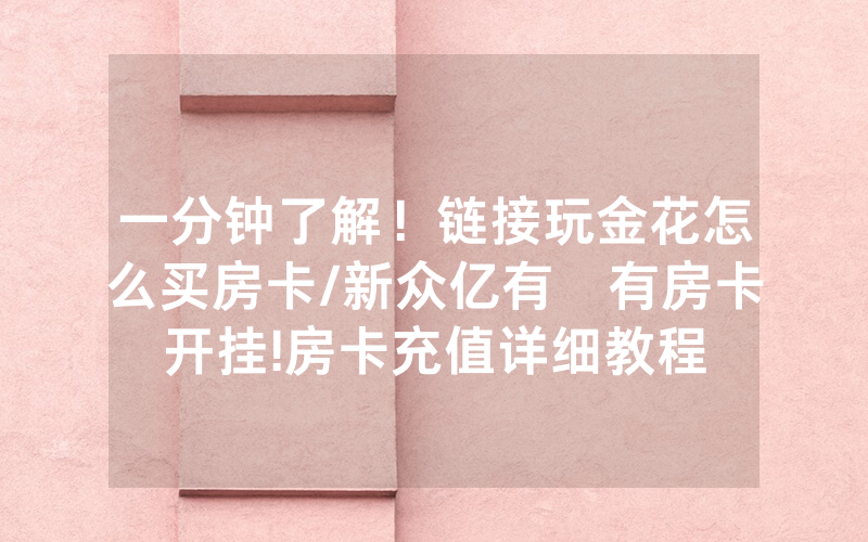 一分钟了解！链接玩金花怎么买房卡/新众亿有沒有房卡开挂!房卡充值详细教程
