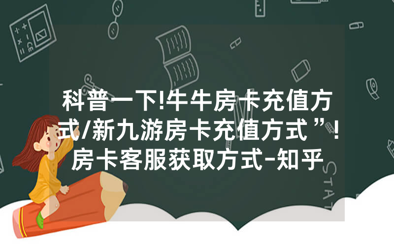 科普一下!牛牛房卡充值方式/新九游房卡充值方式”!房卡客服获取方式-知乎