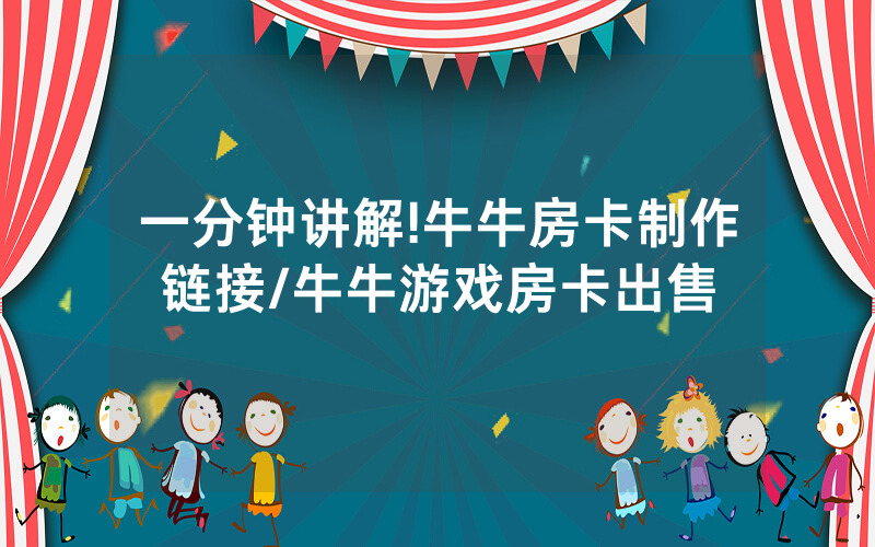 一分钟讲解!牛牛房卡制作链接/牛牛游戏房卡出售