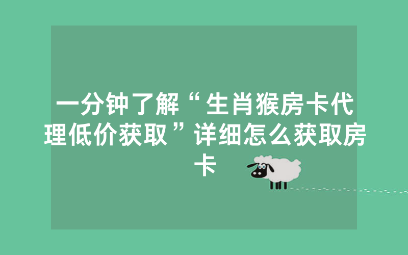 一分钟了解“生肖猴房卡代理低价获取”详细怎么获取房卡