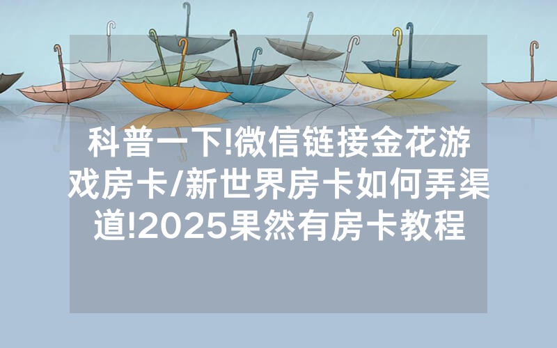 科普一下!微信链接金花游戏房卡/新世界房卡如何弄渠道!2025果然有房卡教程