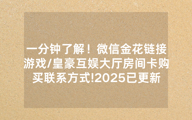 一分钟了解！微信金花链接游戏/皇豪互娱大厅房间卡购买联系方式!2025已更新房卡-知乎