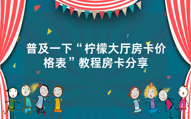 普及一下“柠檬大厅房卡价格表”教程房卡分享