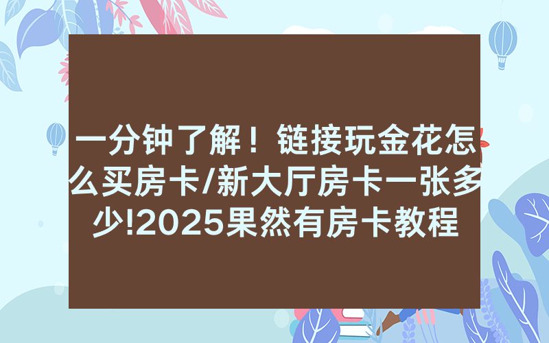 一分钟了解！链接玩金花怎么买房卡/新大厅房卡一张多少!2025果然有房卡教程