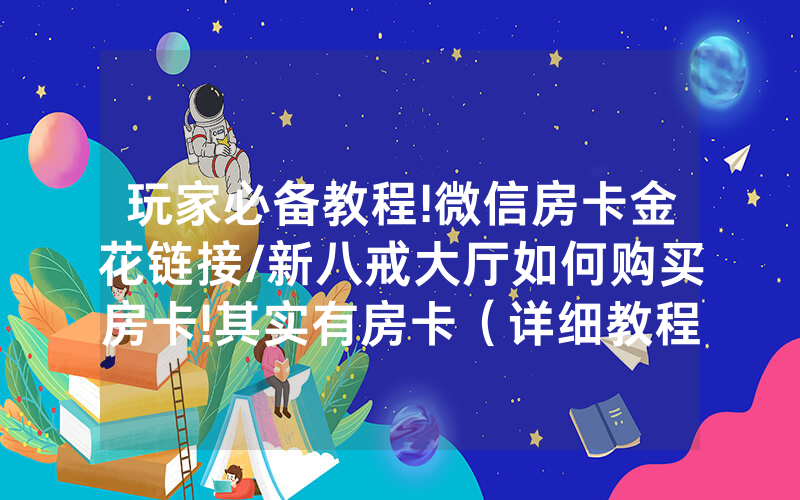 玩家必备教程!微信房卡金花链接/新八戒大厅如何购买房卡!其实有房卡（详细教程）