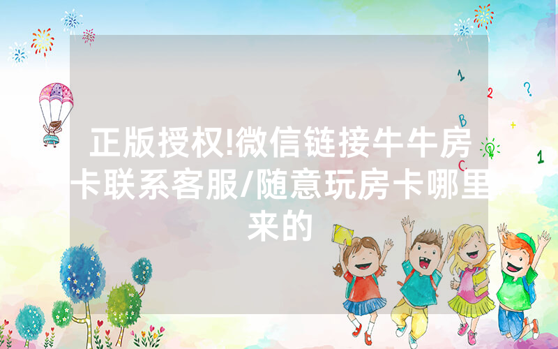 正版授权!微信链接牛牛房卡联系客服/随意玩房卡哪里来的