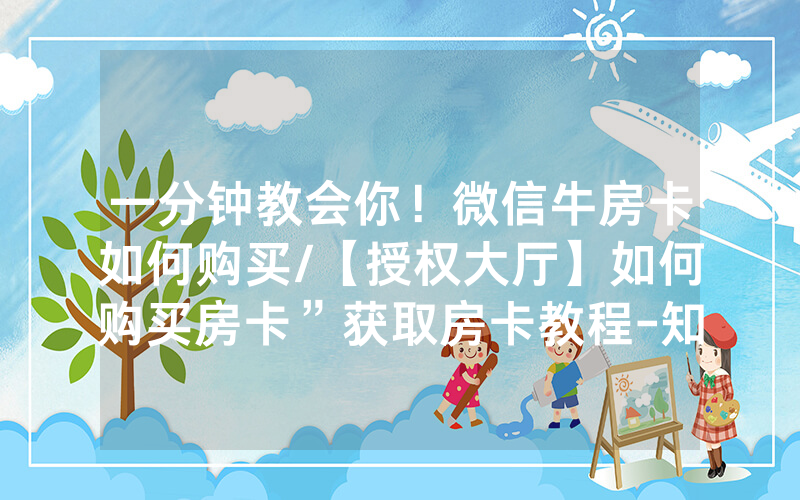 一分钟教会你！微信牛房卡如何购买/【授权大厅】如何购买房卡”获取房卡教程-知乎