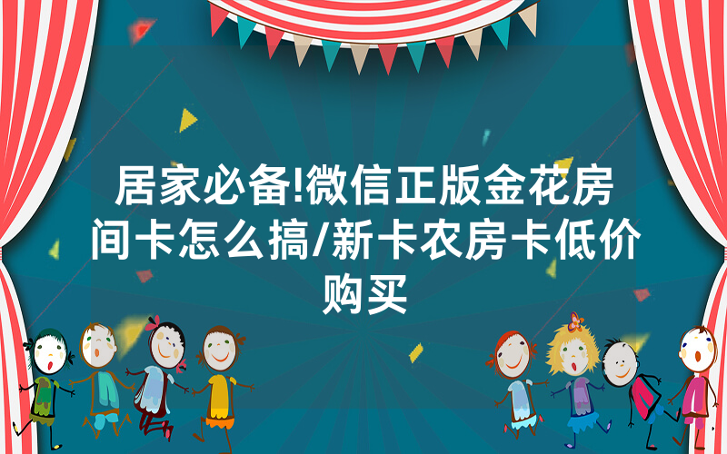 居家必备!微信正版金花房间卡怎么搞/新卡农房卡低价购买