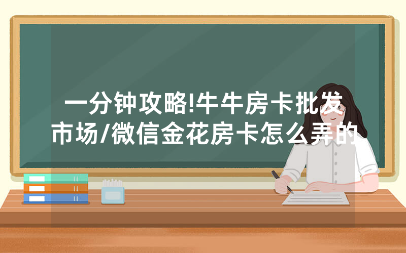 一分钟攻略!牛牛房卡批发市场/微信金花房卡怎么弄的