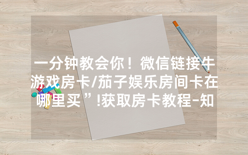 一分钟教会你！微信链接牛游戏房卡/茄子娱乐房间卡在哪里买”!获取房卡教程-知乎
