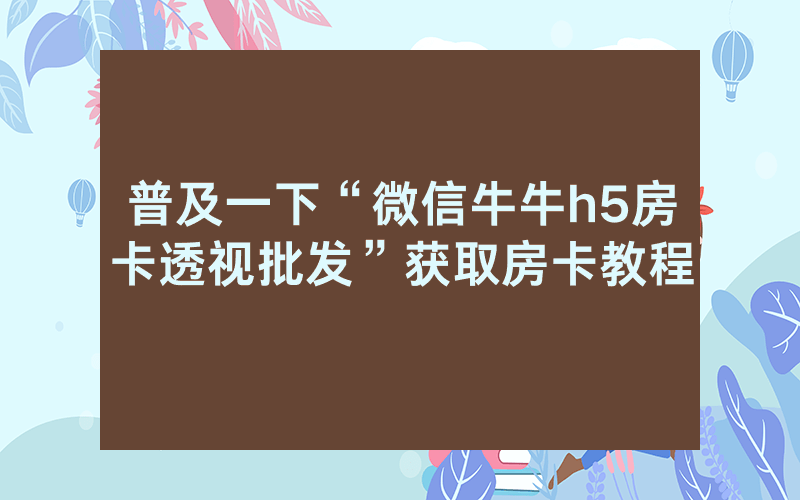 普及一下“微信牛牛h5房卡透视批发”获取房卡教程
