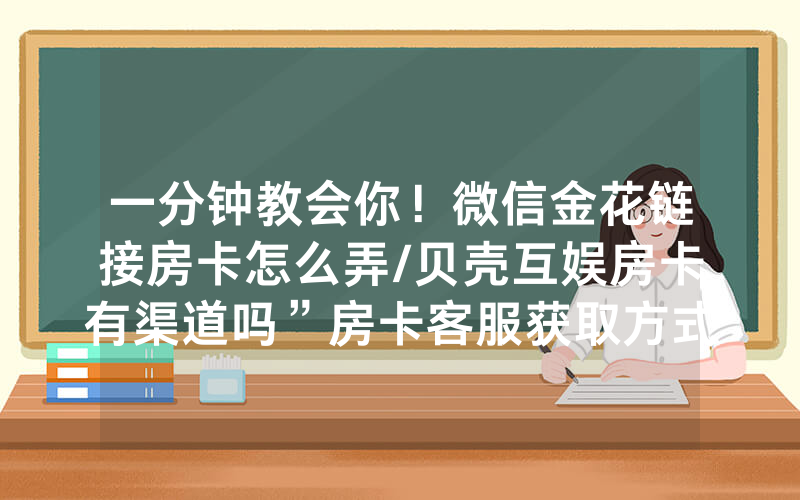 一分钟教会你！微信金花链接房卡怎么弄/贝壳互娱房卡有渠道吗”房卡客服获取方式-知乎