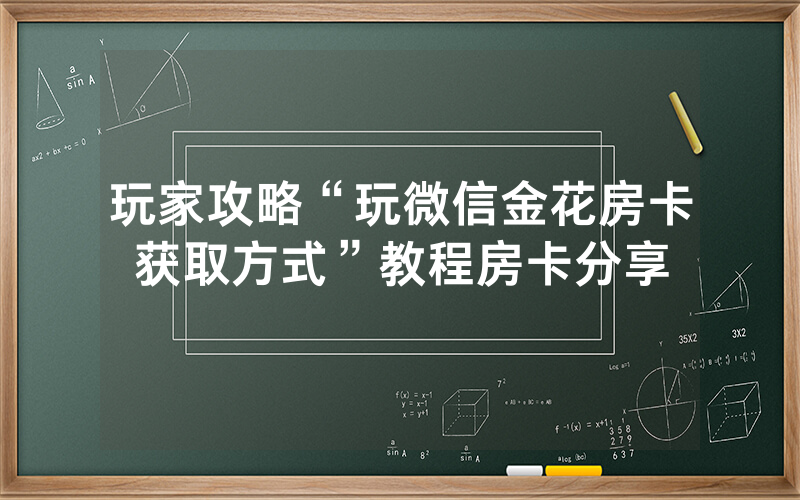 玩家攻略“玩微信金花房卡获取方式”教程房卡分享