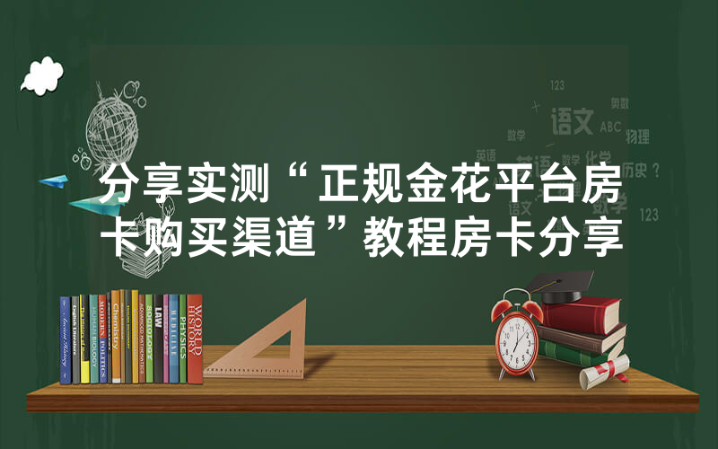 分享实测“正规金花平台房卡购买渠道”教程房卡分享