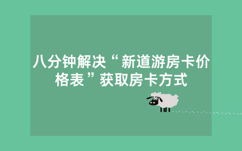 八分钟解决“新道游房卡价格表”获取房卡方式