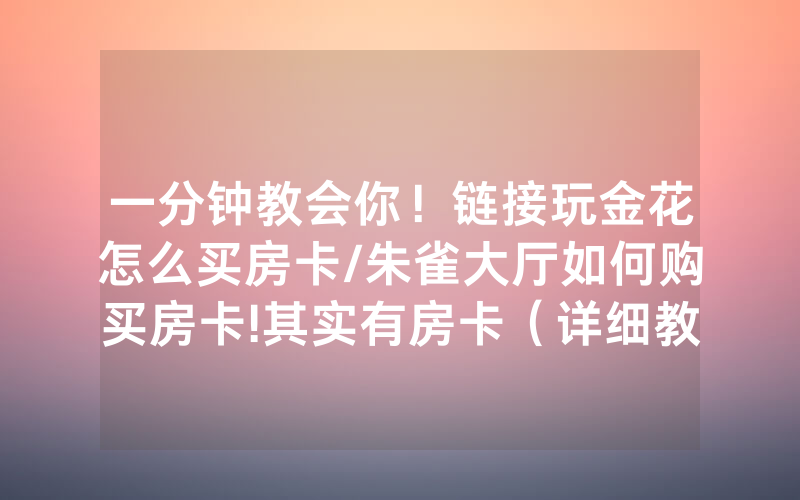 一分钟教会你！链接玩金花怎么买房卡/朱雀大厅如何购买房卡!其实有房卡（详细教程）
