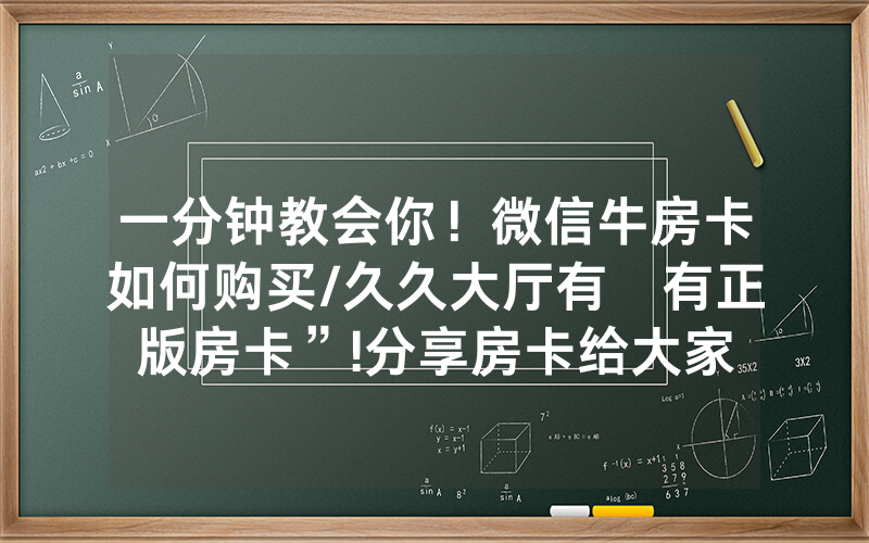 一分钟教会你！微信牛房卡如何购买/久久大厅有沒有正版房卡”!分享房卡给大家