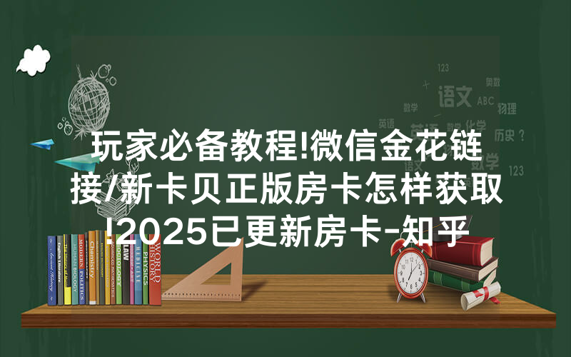 玩家必备教程!微信金花链接/新卡贝正版房卡怎样获取!2025已更新房卡-知乎