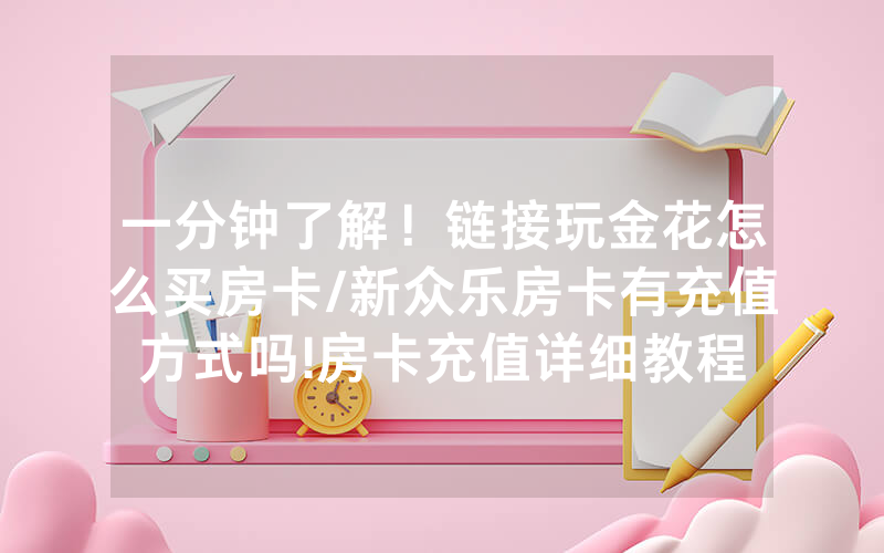 一分钟了解！链接玩金花怎么买房卡/新众乐房卡有充值方式吗!房卡充值详细教程