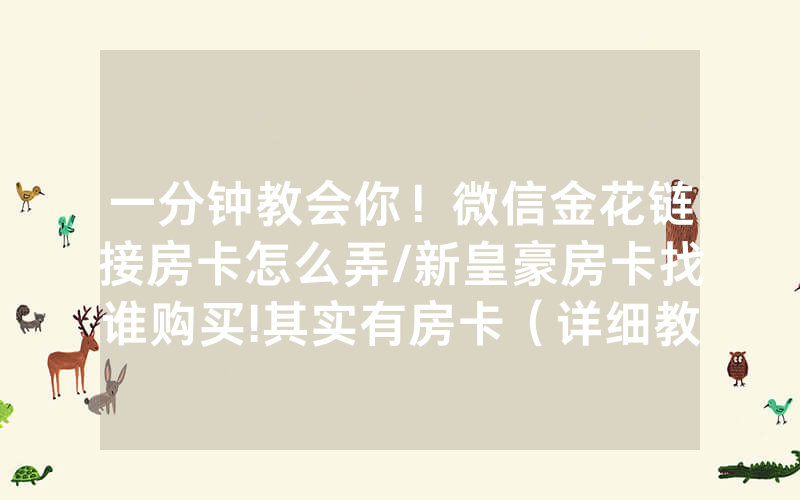 一分钟教会你！微信金花链接房卡怎么弄/新皇豪房卡找谁购买!其实有房卡（详细教程）